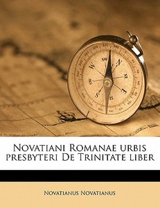 Novatiani Romanae Urbis Presbyteri De Trinitate Liber di Novatianus Novatianus edito da Nabu Press