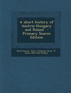 A Short History of Austria-Hungary and Poland di David Hannay, Henry Wickham Steed, W. Alison 1864-1950 Phillips edito da Nabu Press