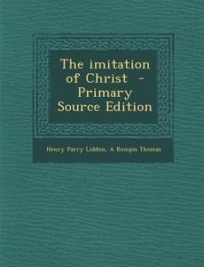 The Imitation of Christ di Henry Parry Liddon, A. Kempis Thomas edito da Nabu Press