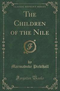 The Children Of The Nile (classic Reprint) di Marmaduke Pickthall edito da Forgotten Books