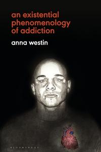 An Existential Phenomenology Of Addiction di Anna Westin edito da Bloomsbury Publishing PLC