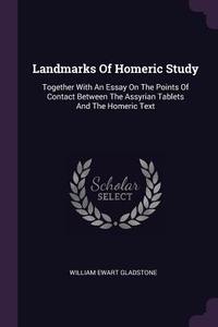 Landmarks of Homeric Study: Together with an Essay on the Points of Contact Between the Assyrian Tablets and the Homeric di William Ewart Gladstone edito da CHIZINE PUBN