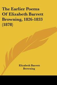 The Earlier Poems of Elizabeth Barrett Browning, 1826-1833 (1878) di Elizabeth Barrett Browning edito da Kessinger Publishing