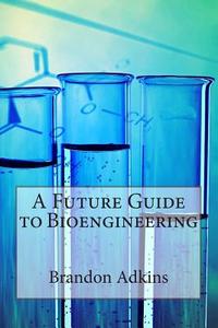 A Future Guide to Bioengineering di Brandon Adkins edito da Createspace