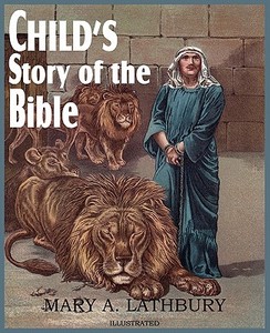 Child's Story of the Bible di Mary A. Lathbury edito da Bottom of the Hill Publishing