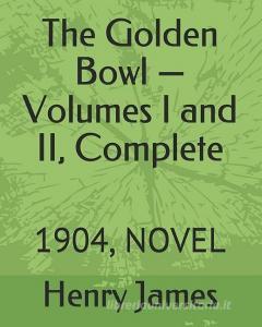 The Golden Bowl -Volumes I and II, Complete: 1904, Novel di Henry James edito da INDEPENDENTLY PUBLISHED