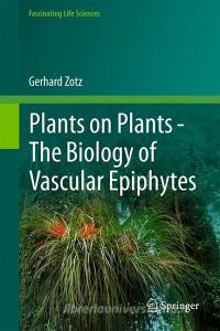 Plants on Plants - The Biology of Vascular Epiphytes di Gerhard Zotz edito da Springer International Publishing