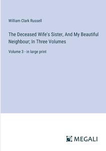 The Deceased Wife's Sister, And My Beautiful Neighbour; In Three Volumes di William Clark Russell edito da Megali Verlag