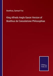 King Alfreds Anglo-Saxon Version of Boethius de Consolatione Philosophiae di Boethius, Samuel Fox edito da Salzwasser-Verlag