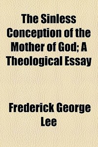 The Sinless Conception Of The Mother Of God. A Theological Essay di Frederick George Lee edito da General Books Llc
