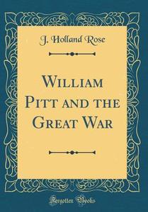 William Pitt and the Great War (Classic Reprint) di J. Holland Rose edito da Forgotten Books