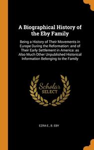 A Biographical History Of The Eby Family di Eby Ezra E. b. Eby edito da Franklin Classics