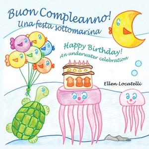 Buon Compleanno! Una Festa Sottomarina - Happy Birthday! An Underwater Celebration di Ellen Locatelli edito da Long Bridge Publishing