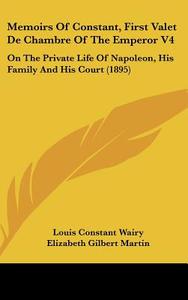 Memoirs of Constant, First Valet de Chambre of the Emperor V4: On the Private Life of Napoleon, His Family and His Court (1895) di Louis Constant Wairy edito da Kessinger Publishing