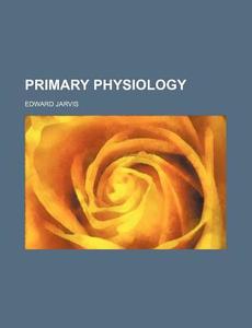 Primary Physiology di Edward Jarvis edito da General Books Llc