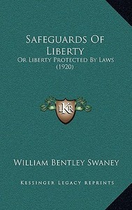 Safeguards of Liberty: Or Liberty Protected by Laws (1920) di William Bentley Swaney edito da Kessinger Publishing