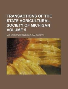 Transactions of the State Agricultural Society of Michigan Volume 5 di Michigan State Agricultural Society edito da Rarebooksclub.com