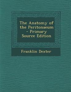 Anatomy of the Peritonaeum di Franklin Dexter edito da Nabu Press