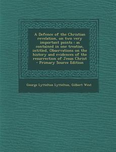 A   Defence of the Christian Revelation, on Two Very Important Points: As Contained in One Treatise, Intitled, Observations on the History and Evidenc di George Lyttelton Lyttelton, Gilbert West edito da Nabu Press