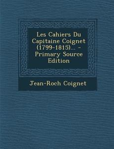 Les Cahiers Du Capitaine Coignet (1799-1815)... di Jean-Roch Coignet edito da Nabu Press