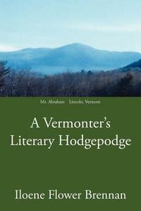 A Vermonter's Literary Hodgepodge di Iloene Flower Brennan edito da AUTHORHOUSE