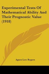 Experimental Tests of Mathematical Ability and Their Prognostic Value (1918) di Agnes Low Rogers edito da Kessinger Publishing