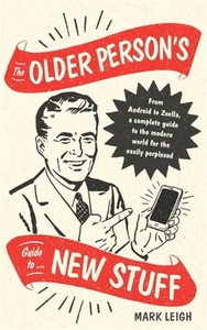 The Older Person's Guide to New Stuff di Mark Leigh edito da Little, Brown Book Group