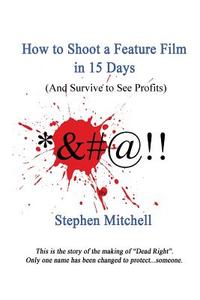 How to Shoot a Feature Film in 15 Days (and Survive to See Profits) di Stephen Mitchell edito da Createspace