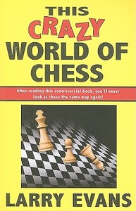 This Crazy World of Chess: 102 Dispatches from the Front di Larry Evans edito da Cardoza Publishing