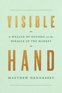 Visible Hand: A Wealth of Notions on the Miracle of the Market di Matthew Hennessey edito da ENCOUNTER BOOKS