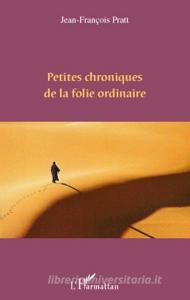 Petites chroniques de la folie ordinaire di Jean-François Pratt edito da Editions L'Harmattan