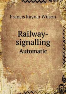 Railway-signalling Automatic di Francis Raynar Wilson edito da Book On Demand Ltd.