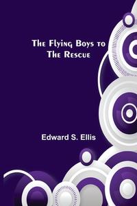 The Flying Boys to the Rescue di Edward S. Ellis edito da Alpha Editions