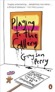 Playing to the Gallery: Helping Contemporary Art in Its Struggle to Be Understood di Grayson Perry edito da PENGUIN GROUP