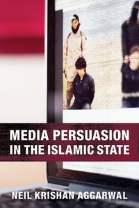 Media Persuasion in the Islamic State di Neil Krishan (Assistant Professor of Medicine) Aggarwal edito da Columbia University Press