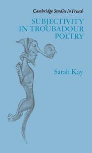 Subjectivity in Troubadour Poetry di Sarah Kay, Kay Sarah edito da Cambridge University Press