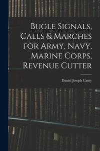 Bugle Signals, Calls & Marches for Army, Navy, Marine Corps, Revenue Cutter di Daniel Joseph Canty edito da LEGARE STREET PR