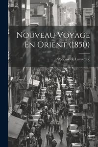 Nouveau Voyage En Orient (1850) di Alphonse De Lamartine edito da LEGARE STREET PR