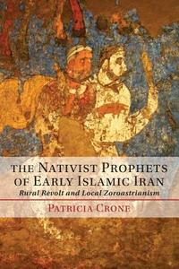 The Nativist Prophets of Early Islamic Iran di Patricia Crone edito da Cambridge University Press