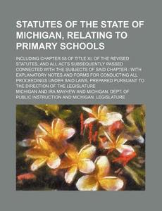 Statutes of the State of Michigan, Relating to Primary Schools; Including Chapter 58 of Title XI, of the Revised Statutes, and All Acts Subsequently P di Michigan edito da Rarebooksclub.com