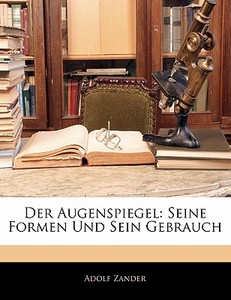 Der Augenspiegel: Seine Formen Und Sein Gebrauch, Zweite Auflage di Adolf Zander edito da Nabu Press