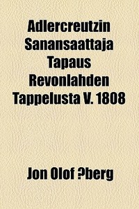 Adlercreutzin Sanansaattaja Tapaus Revonlahden Tappelusta V. 1808 di Jon Olof Aberg edito da General Books Llc