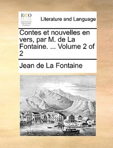 Contes Et Nouvelles En Vers, Par M. De La Fontaine. ... Volume 2 Of 2 di Jean de La Fontaine edito da Gale Ecco, Print Editions