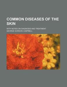 Common Diseases of the Skin; With Notes on Diagnosis and Treatment di George Gordon Campbell edito da Rarebooksclub.com