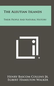 The Aleutian Islands: Their People and Natural History di Henry Bascom Collins Jr, Egbert Hamilton Walker, Austin Hobart Clark edito da Literary Licensing, LLC