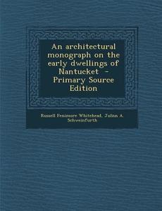 An Architectural Monograph on the Early Dwellings of Nantucket - Primary Source Edition di Russell Fenimore Whitehead, Julius a. Schweinfurth edito da Nabu Press