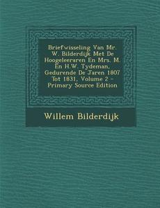 Briefwisseling Van Mr. W. Bilderdijk Met de Hoogeleeraren En Mrs. M. En H.W. Tydeman, Gedurende de Jaren 1807 Tot 1831, Volume 2 di Willem Bilderdijk edito da Nabu Press