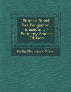 Fuhrer Durch Das Pergamon-Museum... - Primary Source Edition di Berlin (Germany) Museen edito da Nabu Press