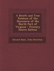 A Briefe and True Relation of the Discouerie of the North Part of Virginia di Edward Haies, John Brereton edito da Nabu Press