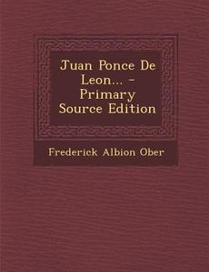 Juan Ponce de Leon... - Primary Source Edition di Frederick Albion Ober edito da Nabu Press